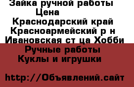 Зайка ручной работы › Цена ­ 1 400 - Краснодарский край, Красноармейский р-н, Ивановская ст-ца Хобби. Ручные работы » Куклы и игрушки   